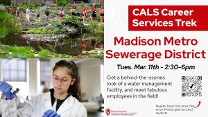 Dedicated to protecting public health and the environment through responsible wastewater collection and treatment, Madison Metropolitan Sewerage District (MMSD) is known for innovative engineering, conservation leadership, and recovery expertise. You will see how MMSD manages wastewater for over 429,000 local residents, transforming it into clean water and renewable resources. Learn about exciting career opportunities in environmental science, engineering, and sustainability, and see how you can make a difference in this essential field. March 11, 2:30-6pm. Transportation provided!